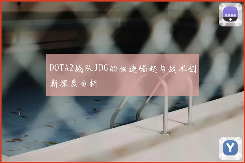 DOTA2战队JDG的快速崛起与战术创新深度分析