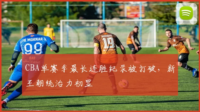 CBA单赛季最长连胜纪录被打破，新王朝统治力初显