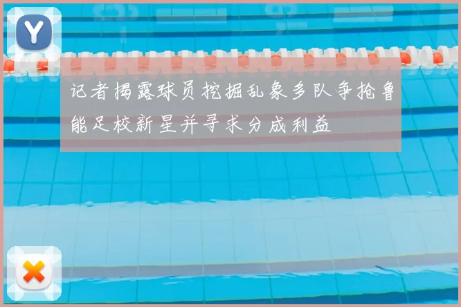 记者揭露球员挖掘乱象多队争抢鲁能足校新星并寻求分成利益
