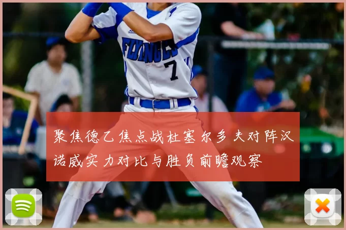 聚焦德乙焦点战杜塞尔多夫对阵汉诺威实力对比与胜负前瞻观察