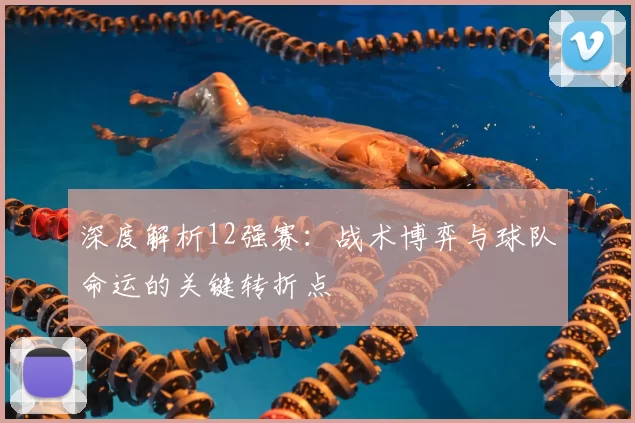深度解析12强赛:战术博弈与球队命运的关键转折点