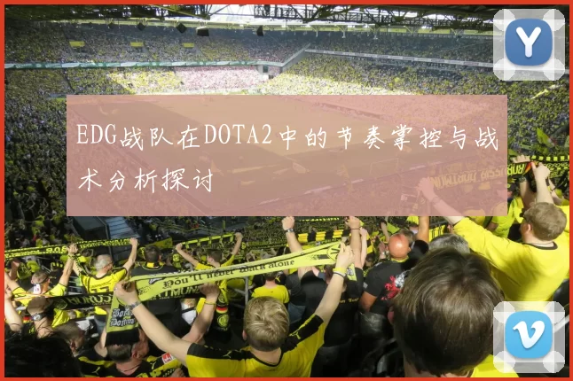 EDG战队在DOTA2中的节奏掌控与战术分析探讨