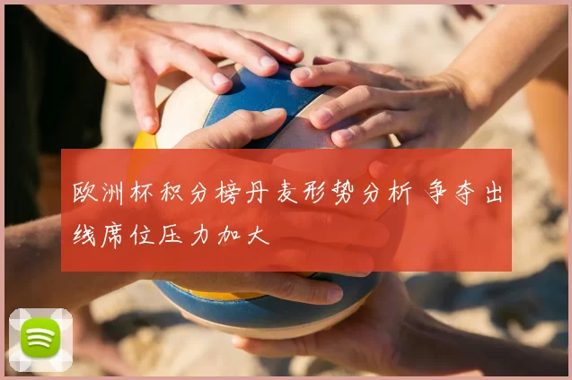 欧洲杯积分榜丹麦形势分析 争夺出线席位压力加大