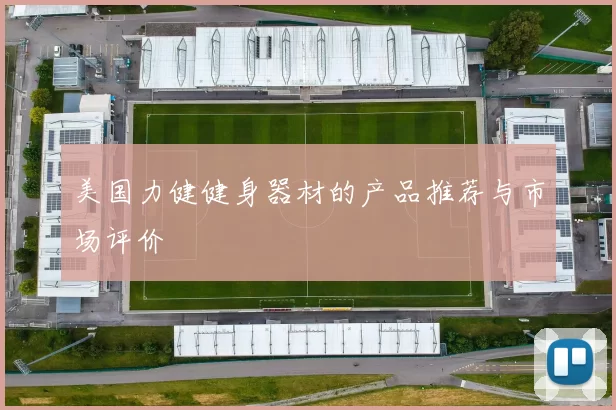 美国力健健身器材的产品推荐与市场评价