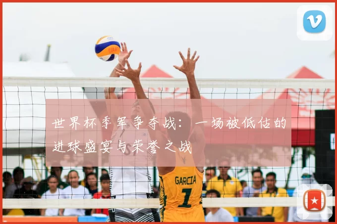 世界杯季军争夺战：一场被低估的进球盛宴与荣誉之战