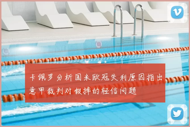 卡佩罗分析国米欧冠失利原因指出意甲裁判对假摔的轻信问题