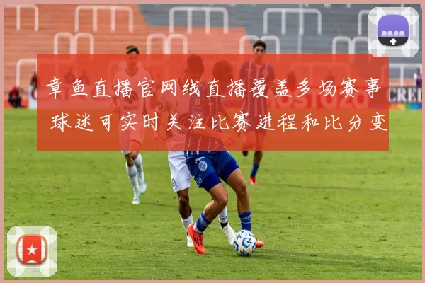 章鱼直播官网线直播覆盖多场赛事 球迷可实时关注比赛进程和比分变化