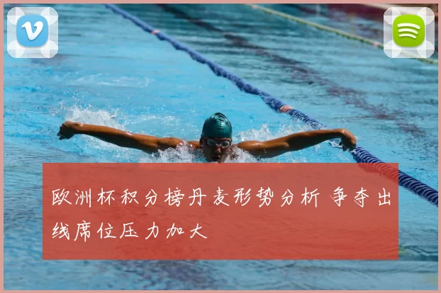 欧洲杯积分榜丹麦形势分析 争夺出线席位压力加大