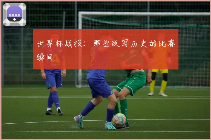 世界杯战报：那些改写历史的比赛瞬间