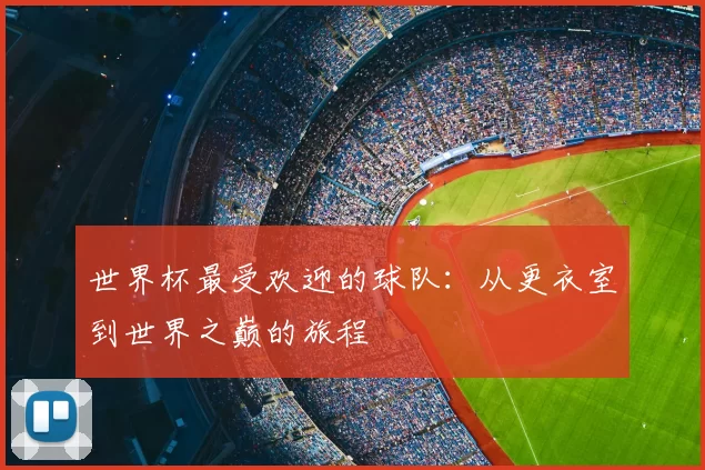 世界杯最受欢迎的球队:从更衣室到世界之巅的旅程