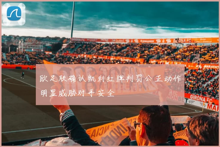 欧足联确认凯利红牌判罚公正动作明显威胁对手安全