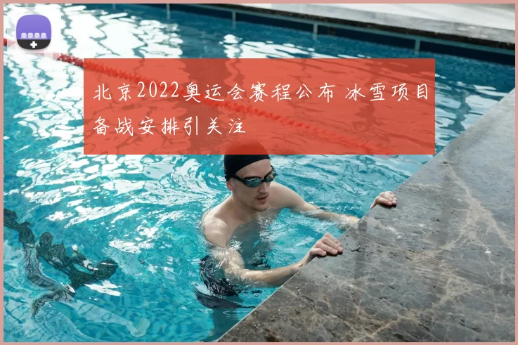 北京2022奥运会赛程公布 冰雪项目备战安排引关注