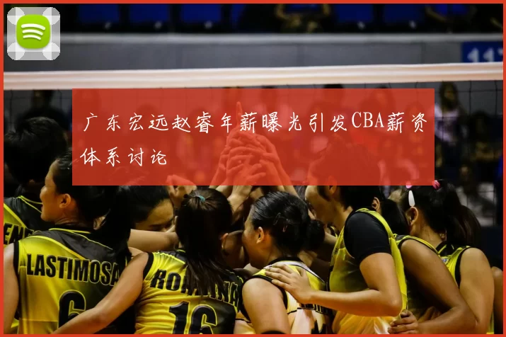 广东宏远赵睿年薪曝光引发CBA薪资体系讨论