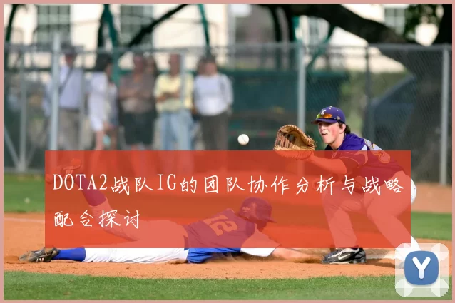 DOTA2战队IG的团队协作分析与战略配合探讨