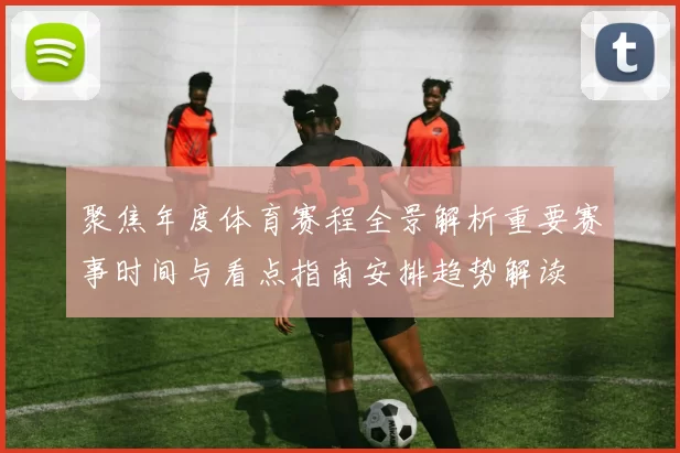 聚焦年度体育赛程全景解析重要赛事时间与看点指南安排趋势解读