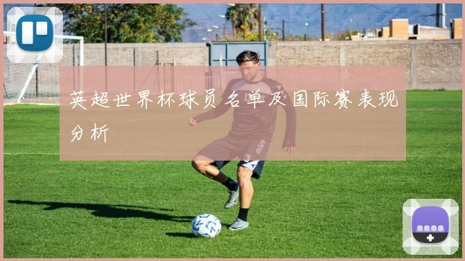 英超世界杯球员名单及国际赛表现分析