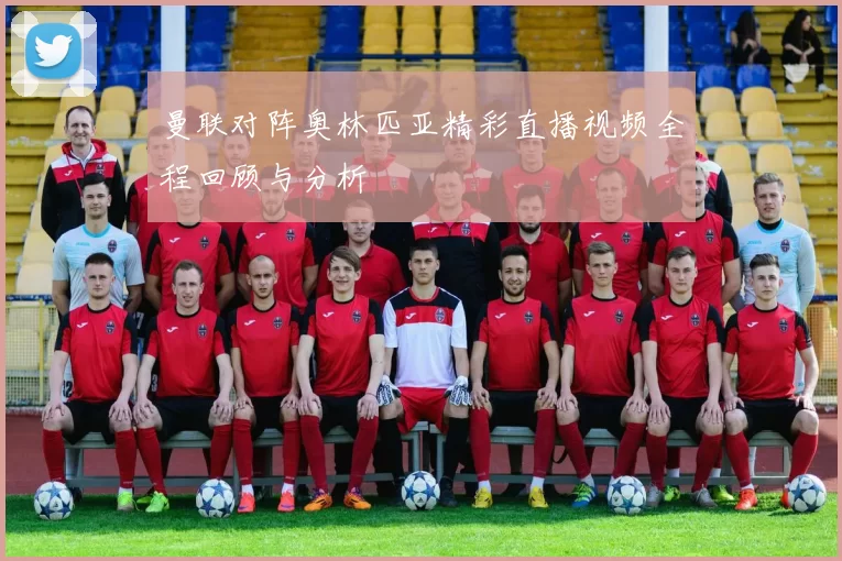 曼联对阵奥林匹亚精彩直播视频全程回顾与分析
