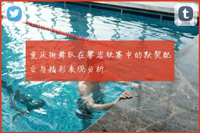 重庆街舞队在攀岩联赛中的默契配合与精彩表现分析