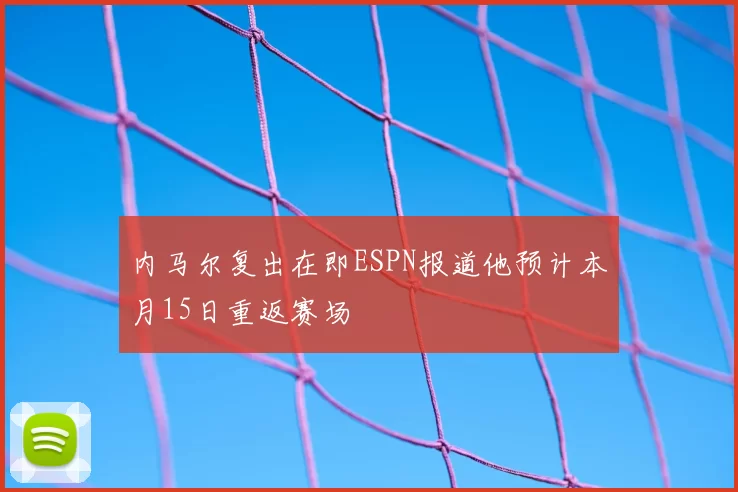 内马尔复出在即ESPN报道他预计本月15日重返赛场