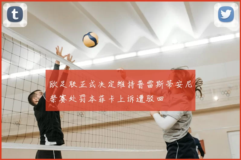 欧足联正式决定维持普雷斯蒂安尼禁赛处罚本菲卡上诉遭驳回