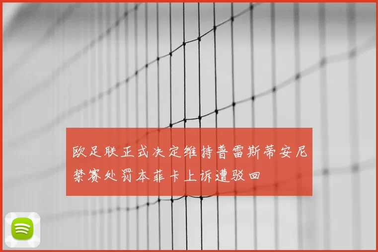 欧足联正式决定维持普雷斯蒂安尼禁赛处罚本菲卡上诉遭驳回