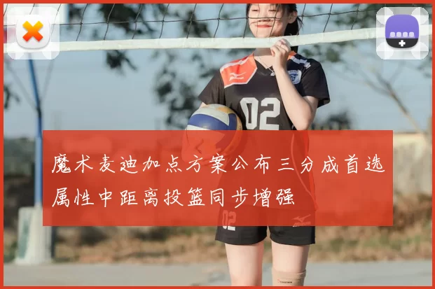 魔术麦迪加点方案公布三分成首选属性中距离投篮同步增强