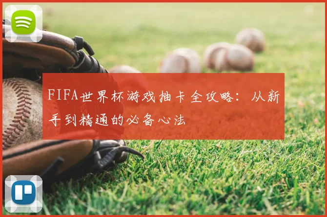 FIFA世界杯游戏抽卡全攻略:从新手到精通的必备心法
