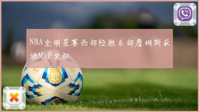 NBA全明星赛西部险胜东部詹姆斯获颁MVP奖杯