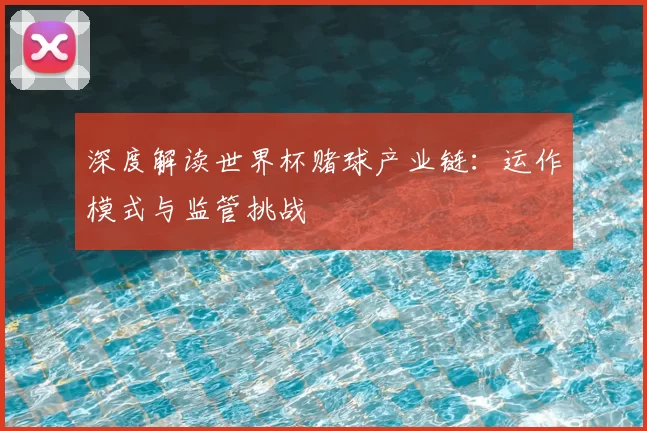 深度解读世界杯赌球产业链:运作模式与监管挑战