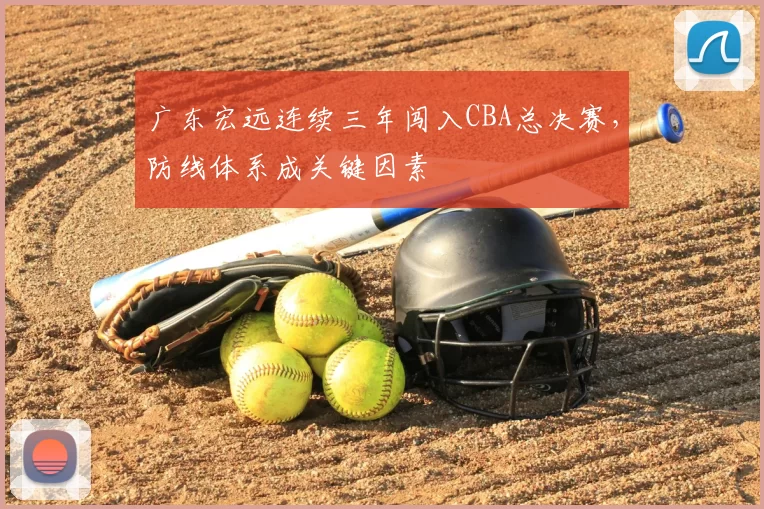 广东宏远连续三年闯入CBA总决赛，防线体系成关键因素