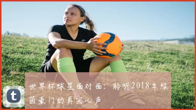 世界杯球星面对面：聆听2018年绿茵豪门的真实心声