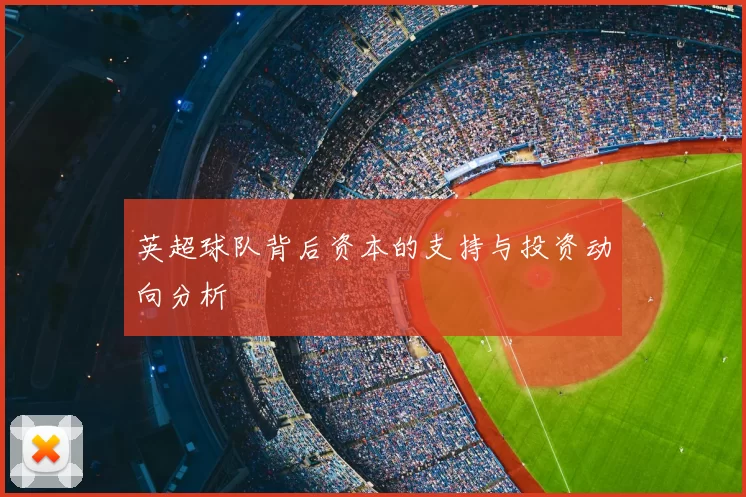 英超球队背后资本的支持与投资动向分析