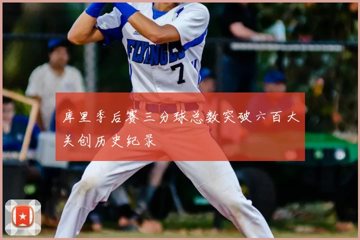 库里季后赛三分球总数突破六百大关创历史纪录