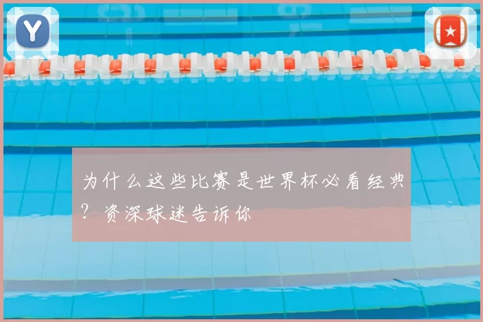 为什么这些比赛是世界杯必看经典？资深球迷告诉你
