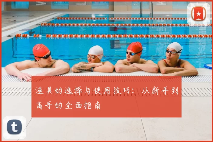 渔具的选择与使用技巧：从新手到高手的全面指南