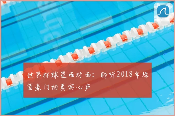 世界杯球星面对面：聆听2018年绿茵豪门的真实心声