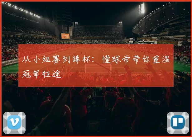 从小组赛到捧杯:懂球帝带你重温冠军征途