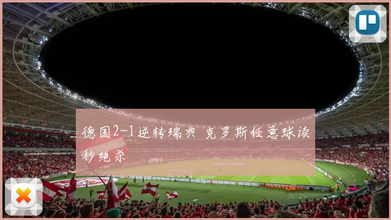 德国2-1逆转瑞典 克罗斯任意球读秒绝杀