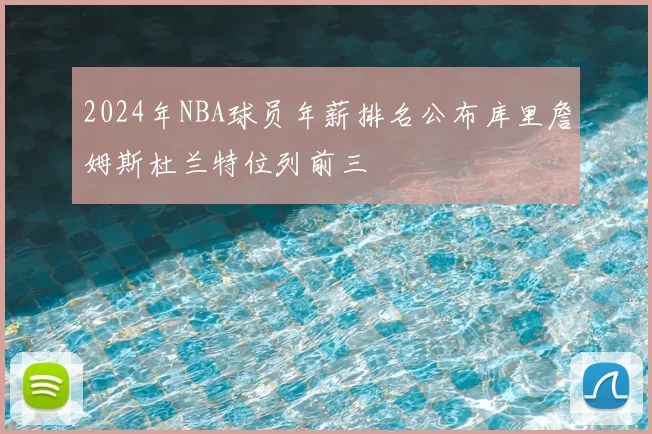 2024年NBA球员年薪排名公布库里詹姆斯杜兰特位列前三
