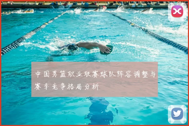 中国男篮职业联赛球队阵容调整与赛季竞争格局分析
