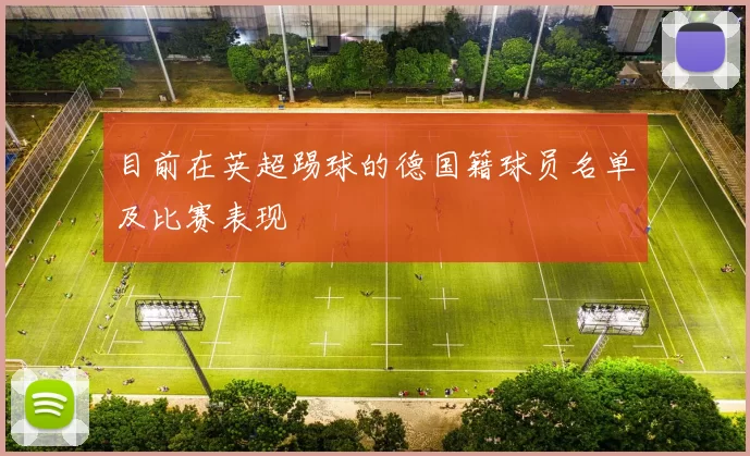 目前在英超踢球的德国籍球员名单及比赛表现