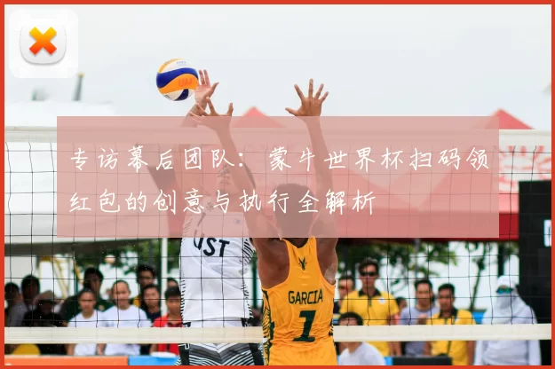 专访幕后团队:蒙牛世界杯扫码领红包的创意与执行全解析