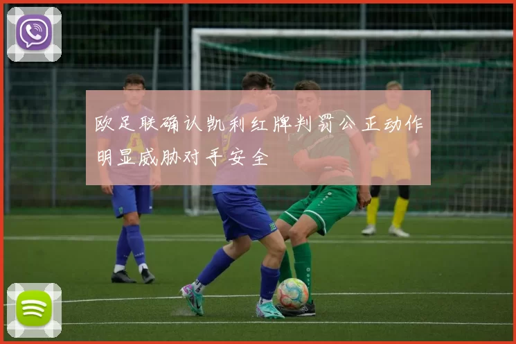 欧足联确认凯利红牌判罚公正动作明显威胁对手安全
