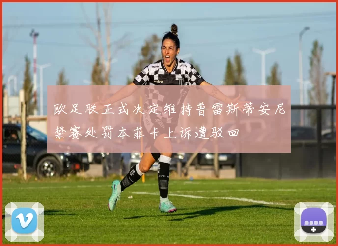 欧足联正式决定维持普雷斯蒂安尼禁赛处罚本菲卡上诉遭驳回