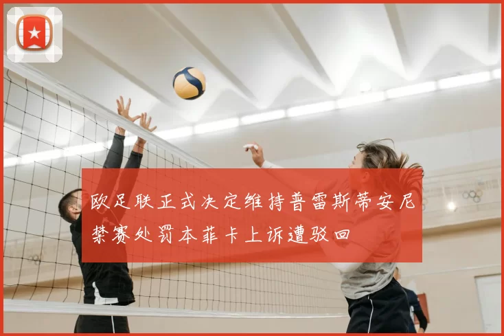 欧足联正式决定维持普雷斯蒂安尼禁赛处罚本菲卡上诉遭驳回