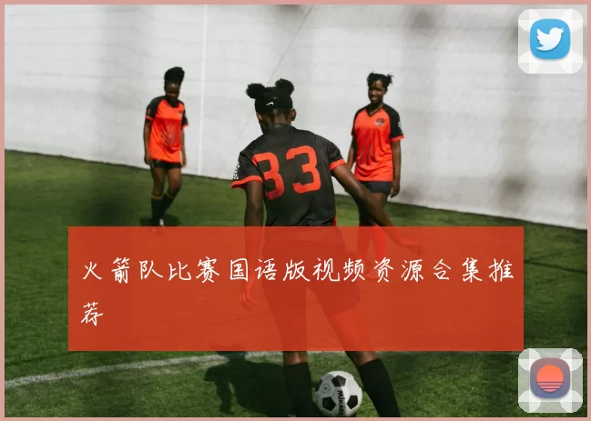 火箭队比赛国语版视频资源合集推荐