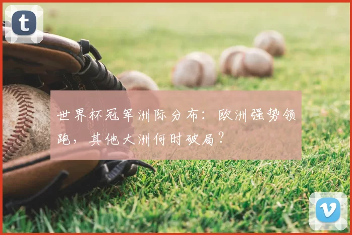世界杯冠军洲际分布：欧洲强势领跑，其他大洲何时破局？