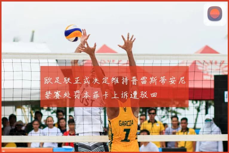 欧足联正式决定维持普雷斯蒂安尼禁赛处罚本菲卡上诉遭驳回