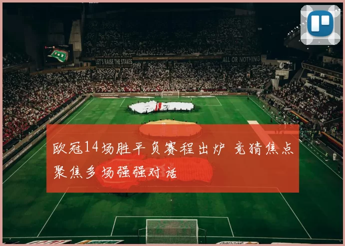 欧冠14场胜平负赛程出炉 竞猜焦点聚焦多场强强对话