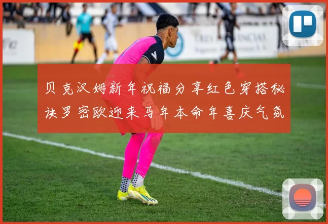 贝克汉姆新年祝福分享红色穿搭秘诀罗密欧迎来马年本命年喜庆气氛